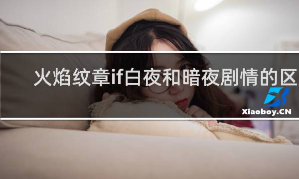 火焰纹章if白夜和暗夜剧情的区别