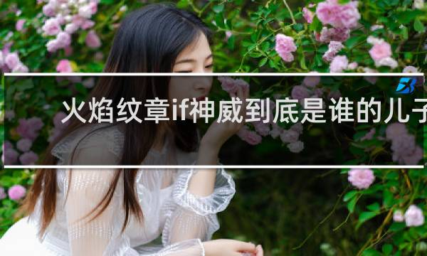 火焰纹章if神威到底是谁的儿子