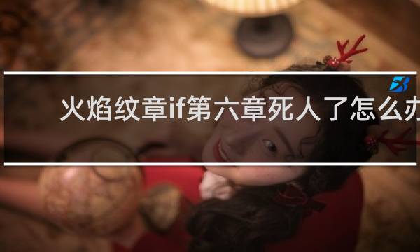 火焰纹章if第六章死人了怎么办