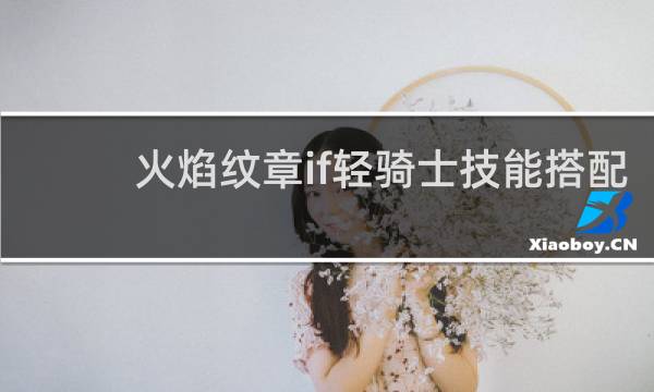 火焰纹章if轻骑士技能搭配