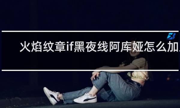 火焰纹章if黑夜线阿库娅怎么加入