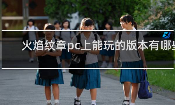 火焰纹章pc上能玩的版本有哪些