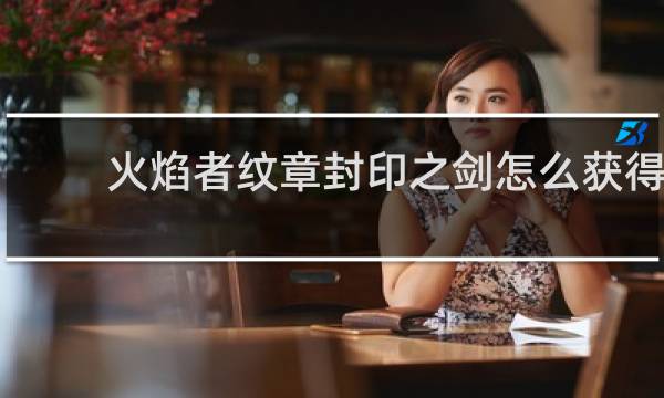 火焰者纹章封印之剑怎么获得