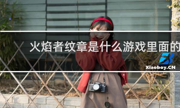 火焰者纹章是什么游戏里面的