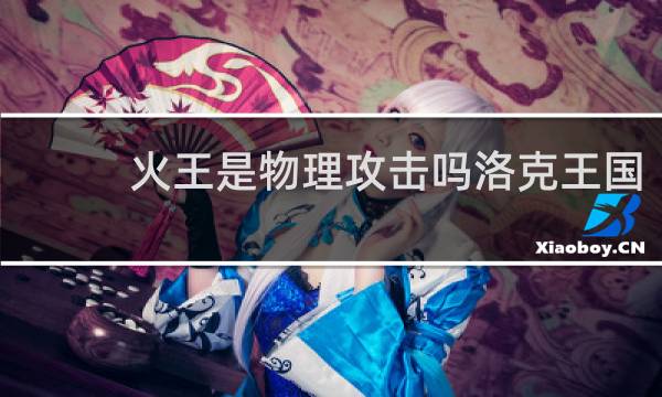 火王是物理攻击吗洛克王国