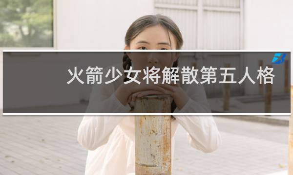 火箭少女将解散第五人格