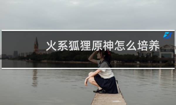 火系狐狸原神怎么培养