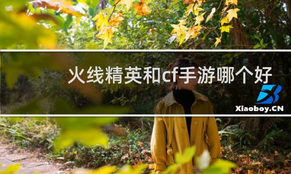 火线精英和cf手游哪个好