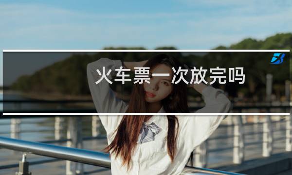 火车票一次放完吗