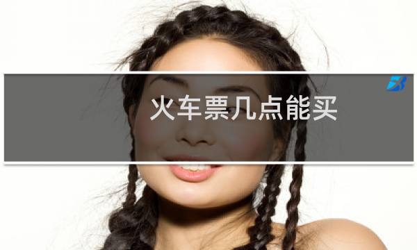 火车票几点能买