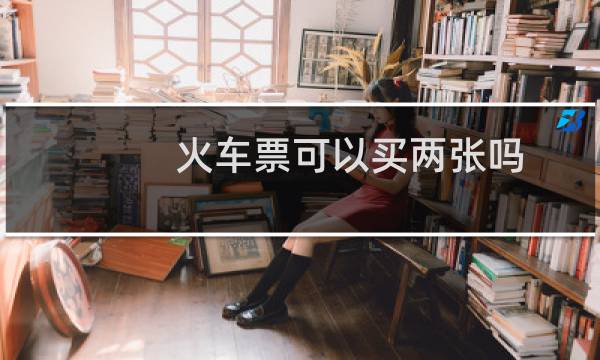 火车票可以买两张吗