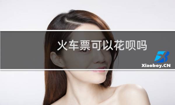 火车票可以花呗吗
