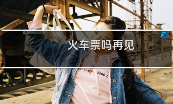 火车票吗再见
