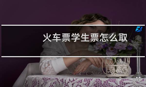 火车票学生票怎么取