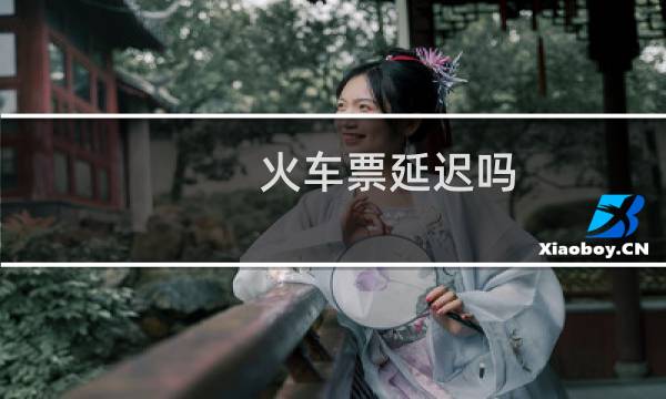 火车票延迟吗