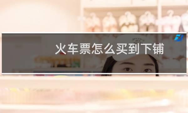 火车票怎么买到下铺