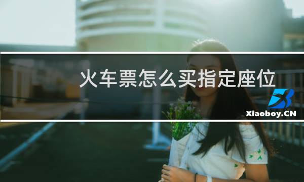 火车票怎么买指定座位