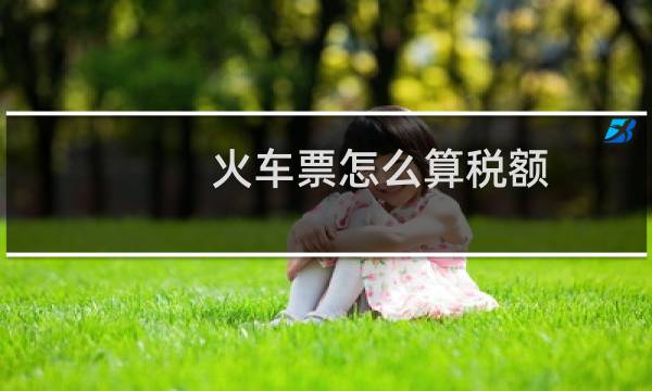 火车票怎么算税额