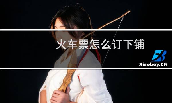 火车票怎么订下铺