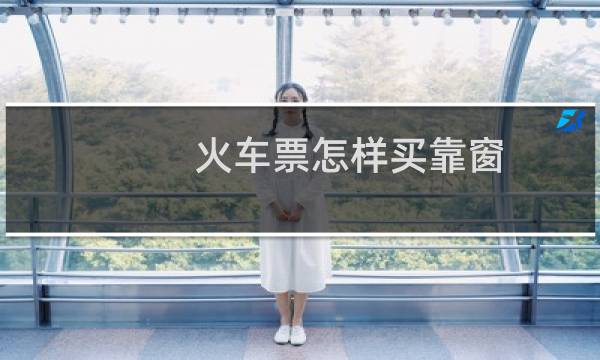 火车票怎样买靠窗