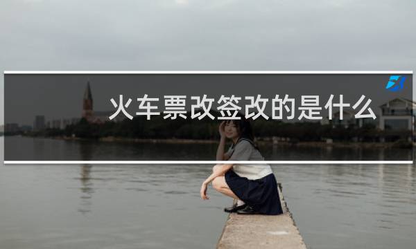 火车票改签改的是什么