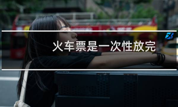 火车票是一次性放完