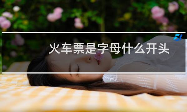 火车票是字母什么开头
