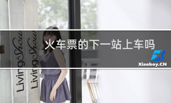 火车票的下一站上车吗