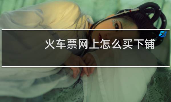 火车票网上怎么买下铺