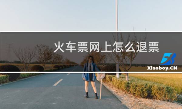 火车票网上怎么退票