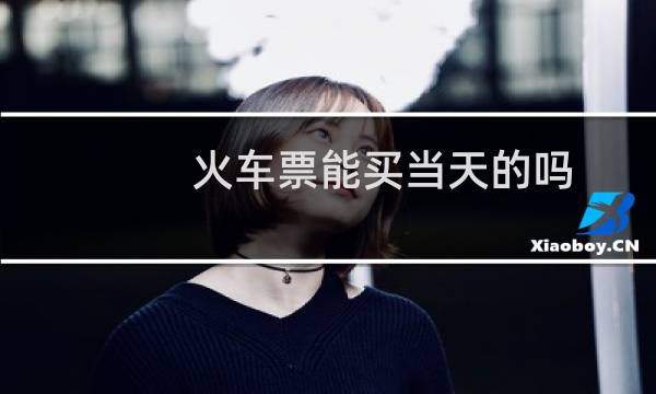火车票能买当天的吗