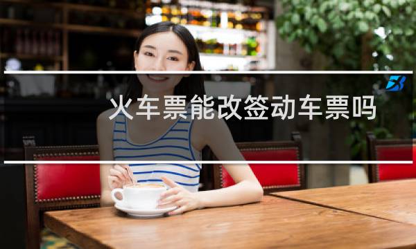 火车票能改签动车票吗