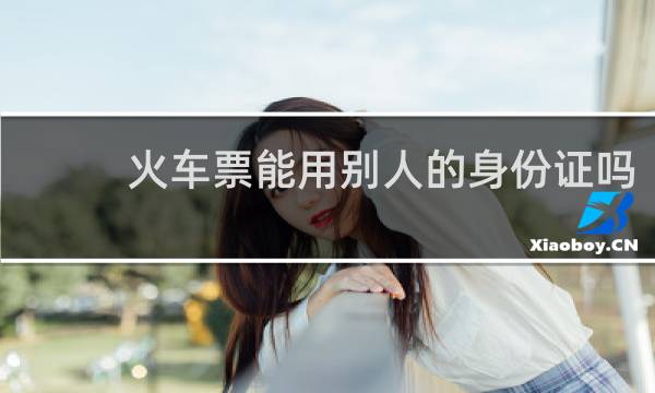火车票能用别人的身份证吗