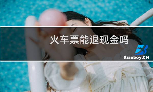 火车票能退现金吗