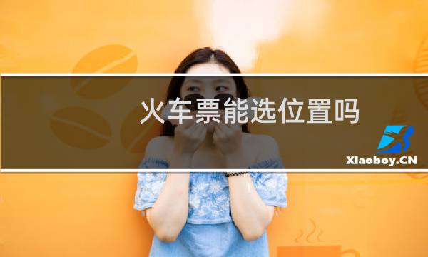 火车票能选位置吗