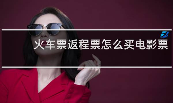 火车票返程票怎么买电影票