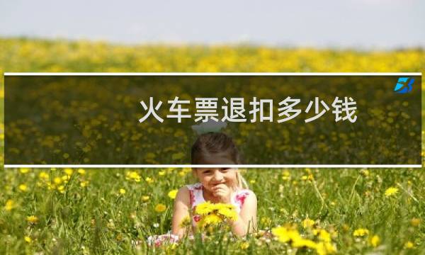 火车票退扣多少钱