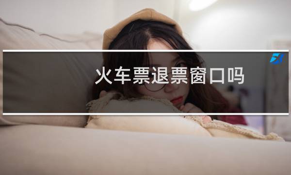 火车票退票窗口吗