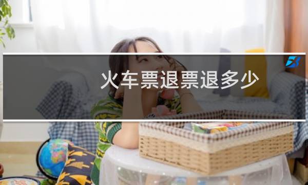 火车票退票退多少