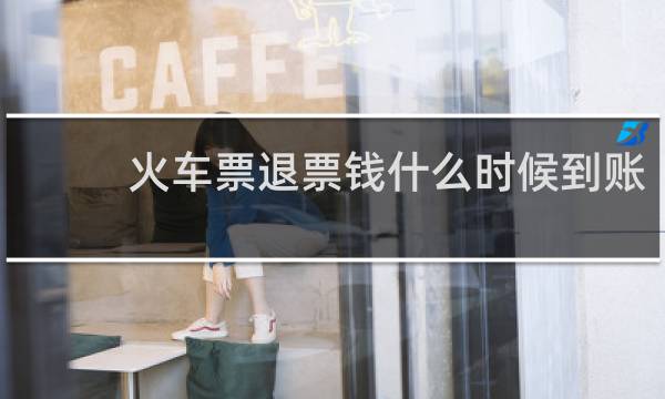 火车票退票钱什么时候到账