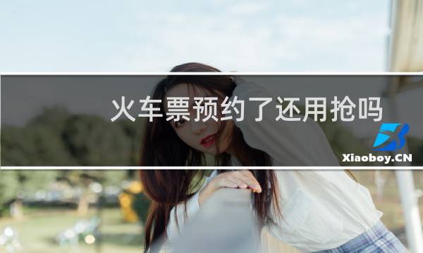火车票预约了还用抢吗
