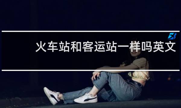 火车站和客运站一样吗英文
