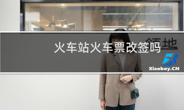 火车站火车票改签吗