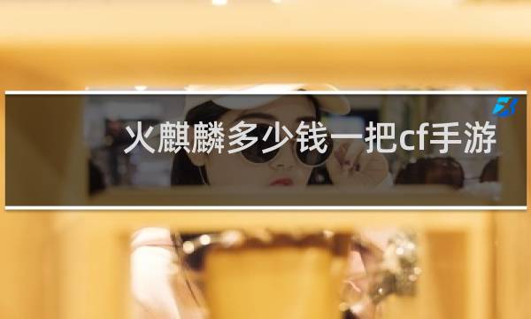 火麒麟多少钱一把cf手游