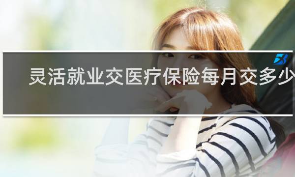 灵活就业交医疗保险每月交多少钱
