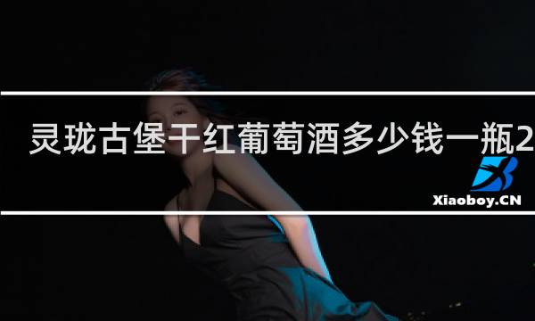 灵珑古堡干红葡萄酒多少钱一瓶2019
