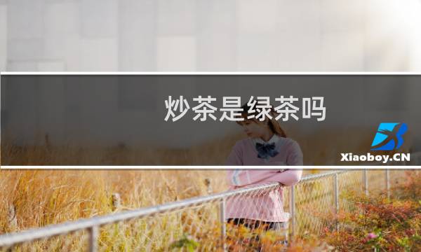 炒茶是绿茶吗