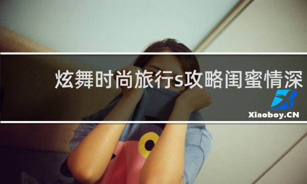 炫舞时尚旅行s攻略闺蜜情深