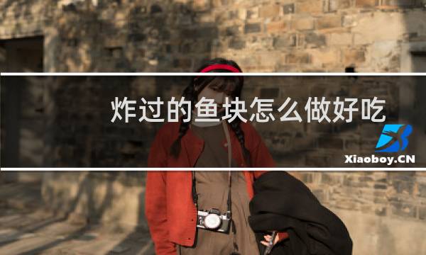 炸过的鱼块怎么做好吃