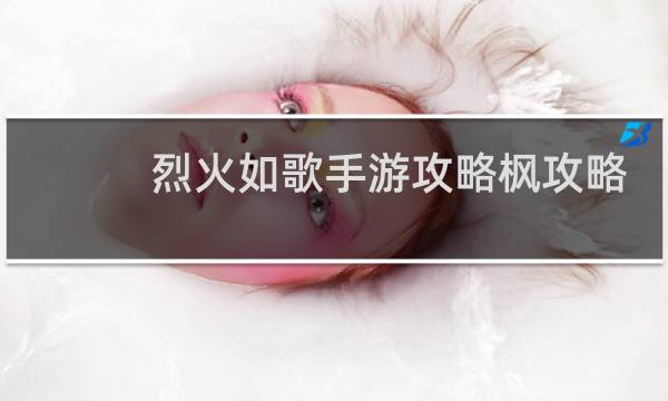 烈火如歌手游攻略枫攻略